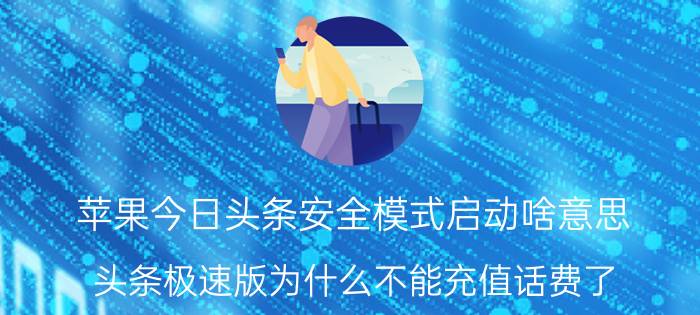 苹果今日头条安全模式启动啥意思 头条极速版为什么不能充值话费了？